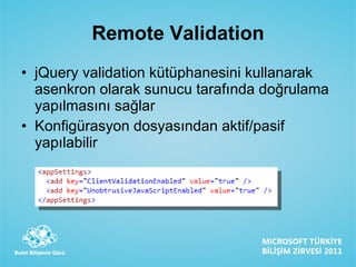 Remote Validation jQuery validation kütüphanesini kullanarak asenkron olarak sunucu tarafında doğrulama yapılmasını sağlar Konfigürasyon dosyasından aktif/pasif yapılabilir 