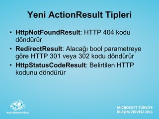 Yeni ActionResult Tipleri HttpNotFoundResult : HTTP 404 kodu döndürür RedirectResult : Alacağı bool parametreye göre HTTP 301 veya 302 kodu döndürür HttpStatusCodeResult : Belirtilen HTTP kodunu döndürür 