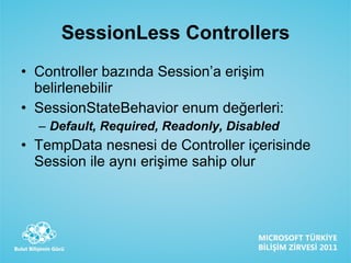 SessionLess Controllers Controller bazında Session’a erişim belirlenebilir SessionStateBehavior enum değerleri: Default, Required, Readonly, Disabled TempData nesnesi de Controller içerisinde Session ile aynı erişime sahip olur 