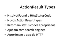 ActionResult TypesHttpNotFound e HttpStatusCodeNovos ActionResult typesRetornam status codes apropriadosAjudam com search enginesAproximam a app do HTTP