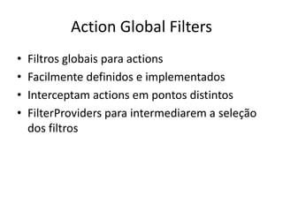 Action Global FiltersFiltros globais para actionsFacilmente definidos e implementadosInterceptam actions em pontos distintosFilterProviders para intermediarem a seleção dos filtros