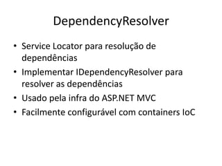 DependencyResolverService Locator para resolução de dependênciasImplementar IDependencyResolver para resolver as dependênciasUsado pela infra do ASP.NET MVCFacilmente configurável com containers IoC