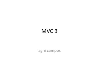 MVC 3
agni campos
 