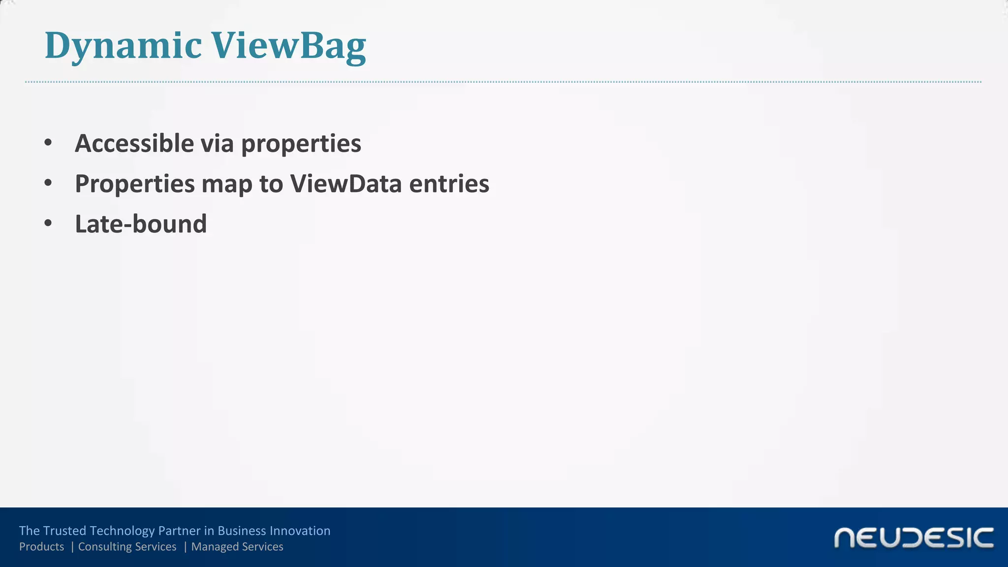 Dynamic ViewBag

    • Accessible via properties
    • Properties map to ViewData entries
    • Late-bound




The Trusted Technology Partner in Business Innovation
Products | Consulting Services | Managed Services
 