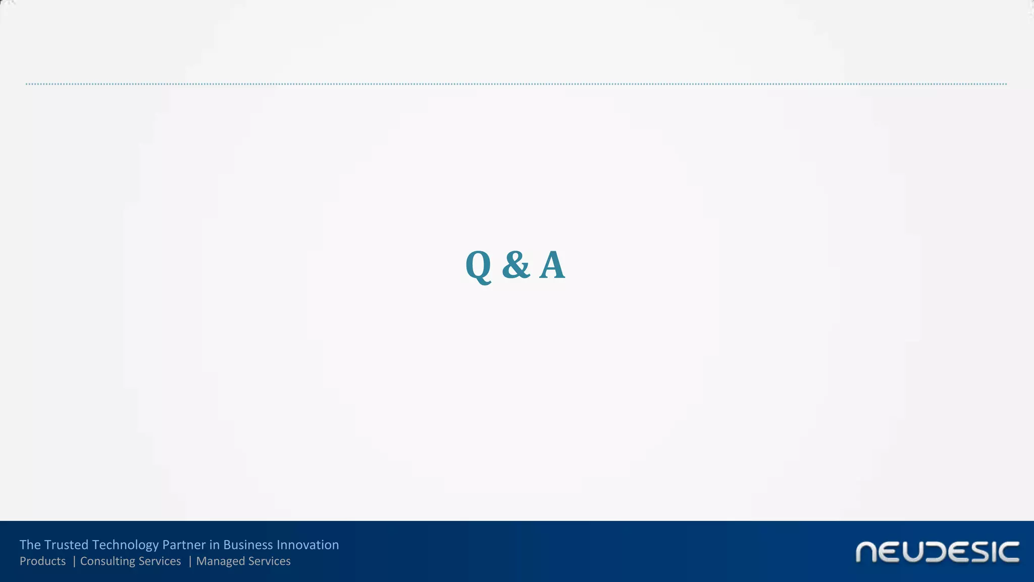 Q&A




The Trusted Technology Partner in Business Innovation
Products | Consulting Services | Managed Services
 