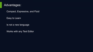 Advantages:
Compact, Expressive, and Fluid
Easy to Learn
Is not a new language
Works with any Text Editor

 