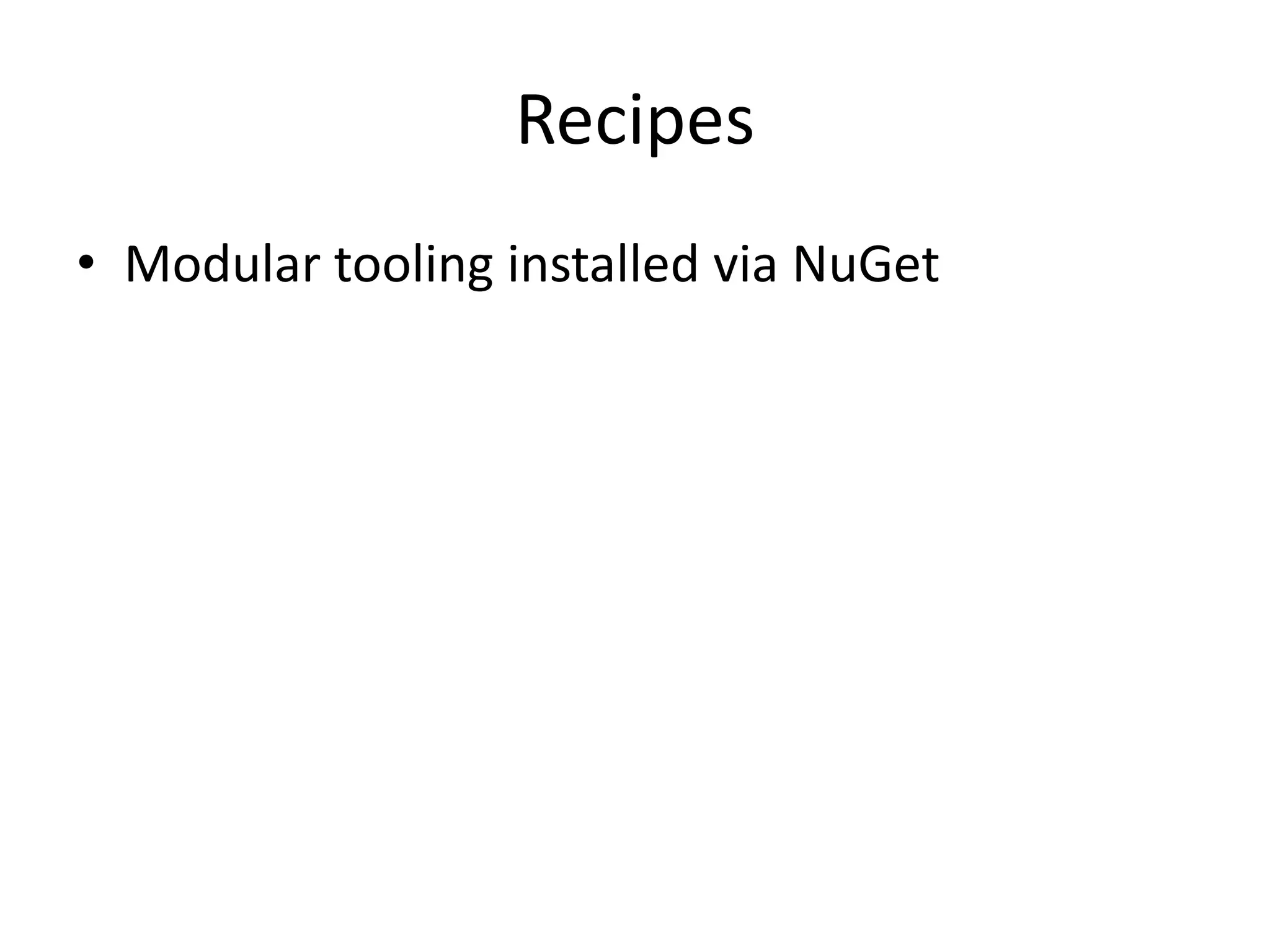 Recipes
• Modular tooling installed via NuGet
 