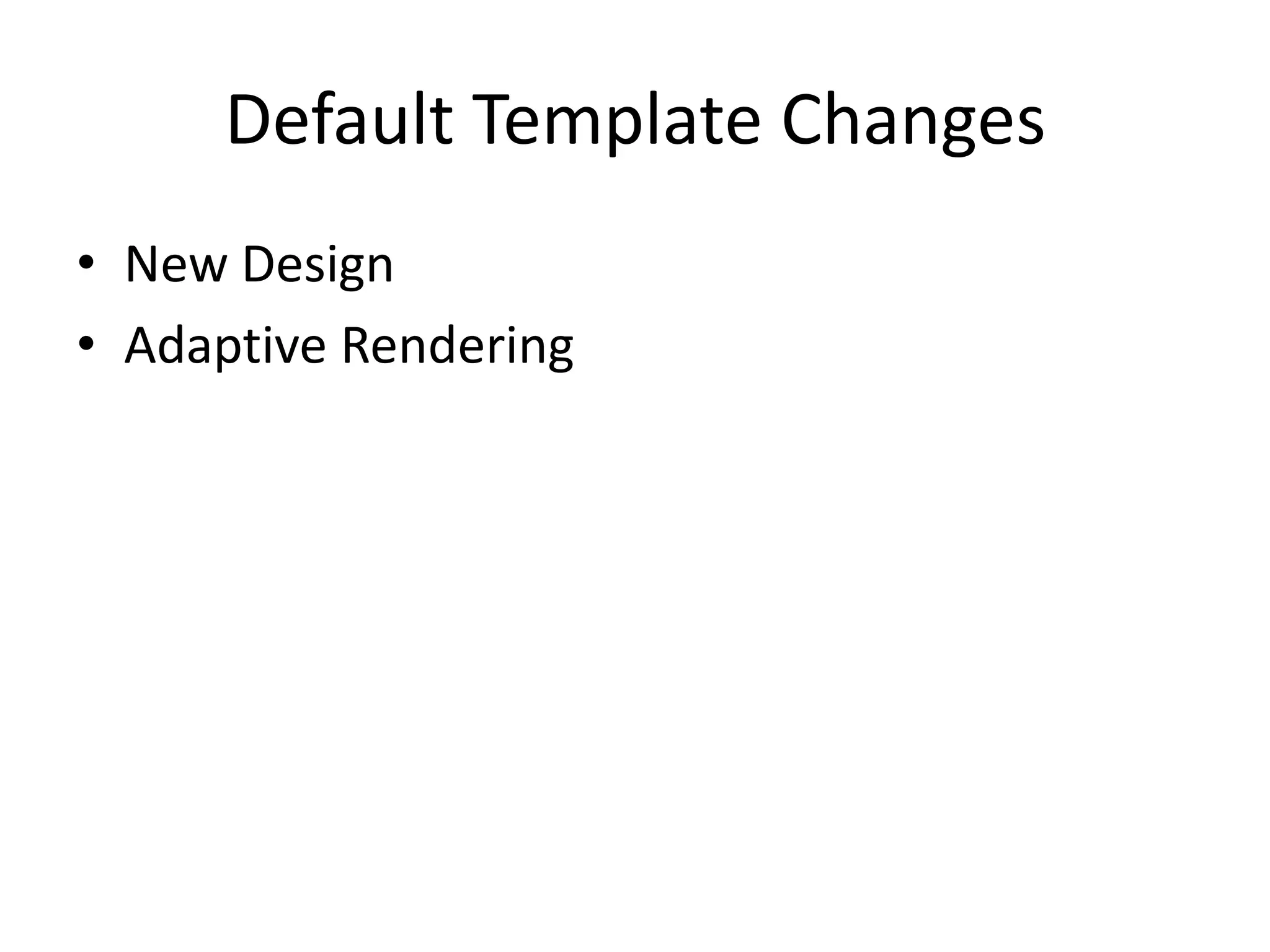 Default Template Changes
• New Design
• Adaptive Rendering
 