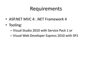 Requirements
• ASP.NET MVC 4: .NET Framework 4
• Tooling:
  – Visual Studio 2010 with Service Pack 1 or
  – Visual Web Developer Express 2010 with SP1
 