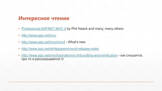 Интересное чтение
▪ Professional ASP.NET MVC 4 by Phil Haack and many, many others
▪ http://www.asp.net/mvc
▪ http://www.asp.net/mvc/mvc4 - What’s new
▪ http://www.asp.net/whitepapers/mvc4-release-notes
▪ http://www.asp.net/mvc/tutorials/mvc-4/bundling-and-minification - как слышится,
  про то и рассказывается 
 