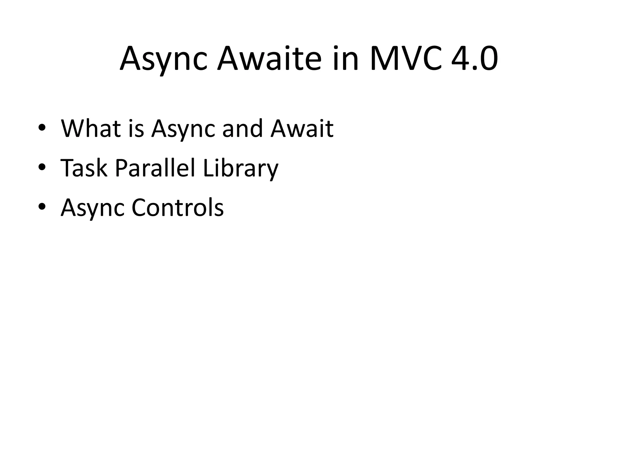 Async Awaite in MVC 4.0
• What is Async and Await
• Task Parallel Library
• Async Controls
 