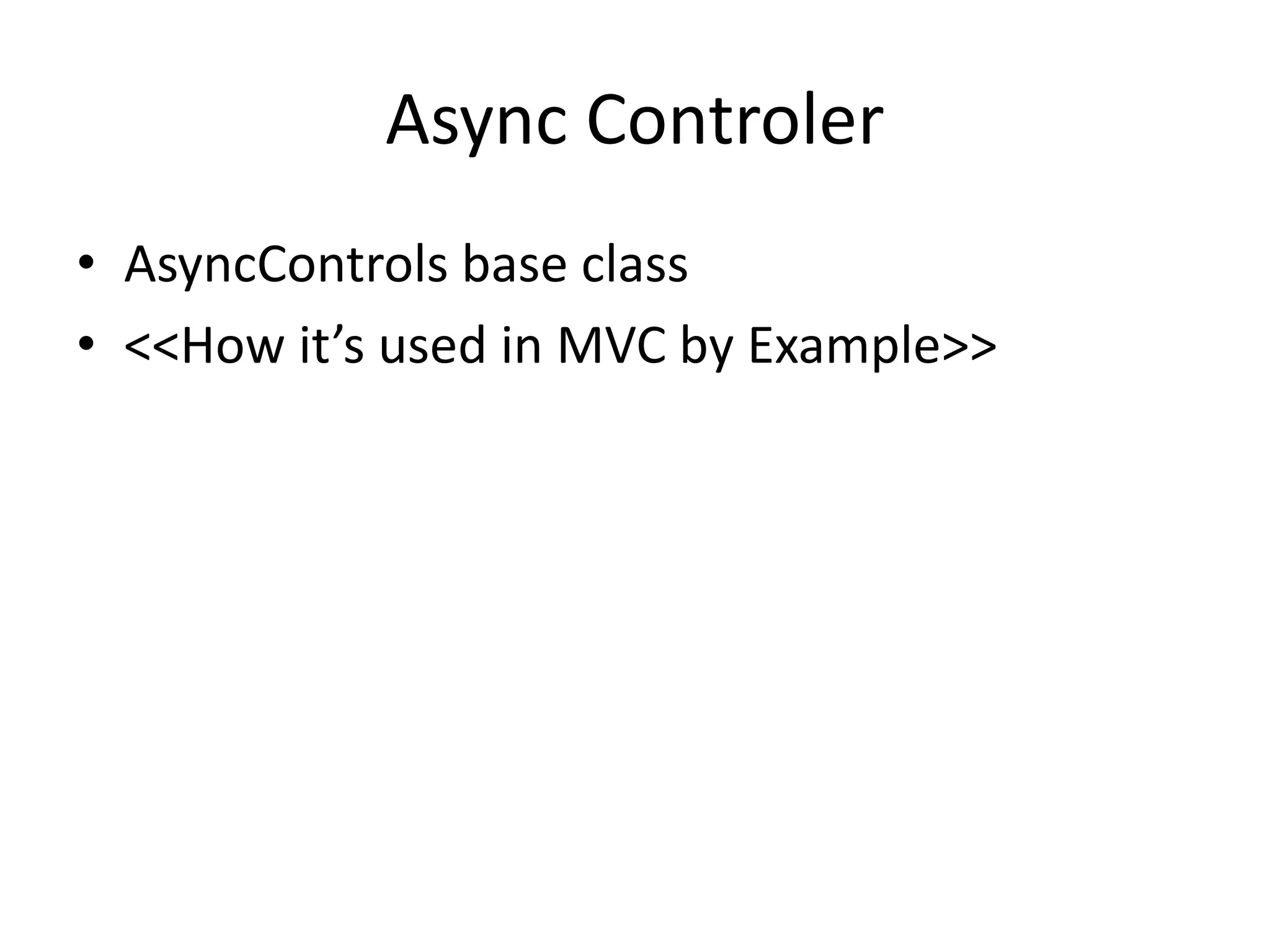 Async Controler
• AsyncControls base class
• <<How it’s used in MVC by Example>>
 