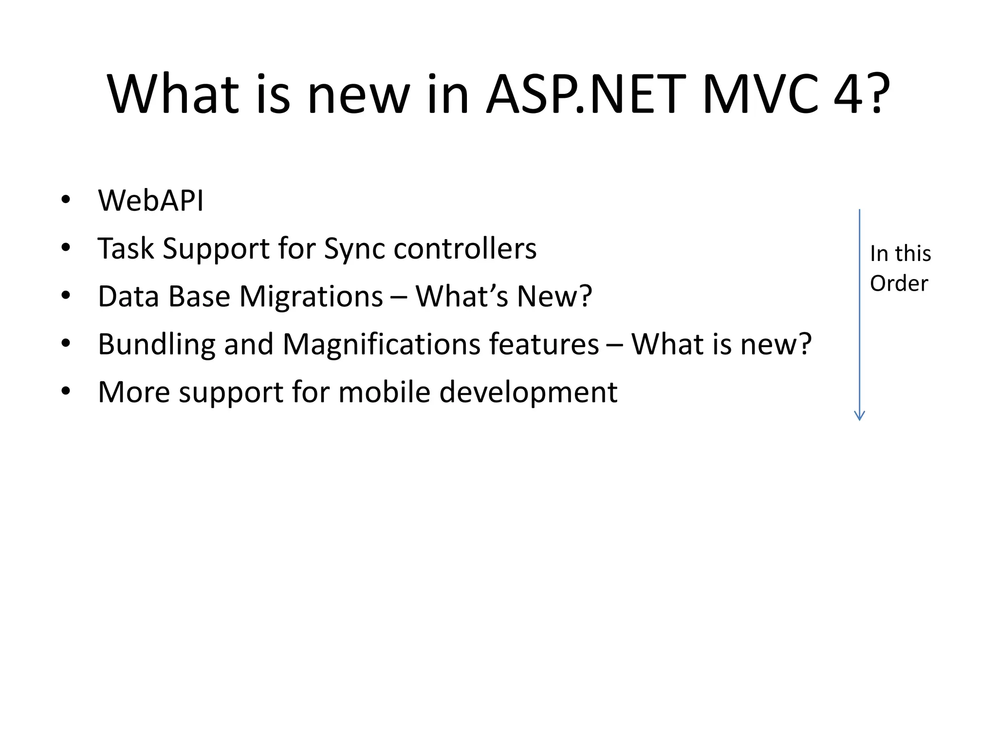 What is new in ASP.NET MVC 4?
• WebAPI
• Task Support for Sync controllers
• Data Base Migrations – What’s New?
• Bundling and Magnifications features – What is new?
• More support for mobile development
In this
Order
 