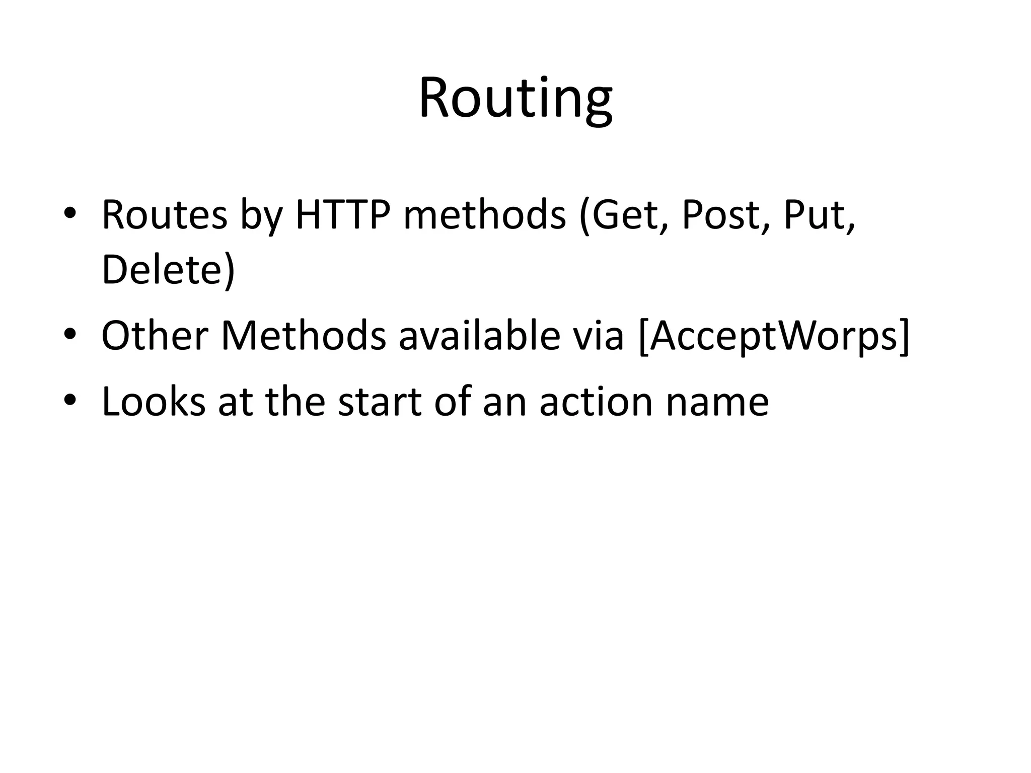 Routing
• Routes by HTTP methods (Get, Post, Put,
Delete)
• Other Methods available via [AcceptWorps]
• Looks at the start of an action name
 