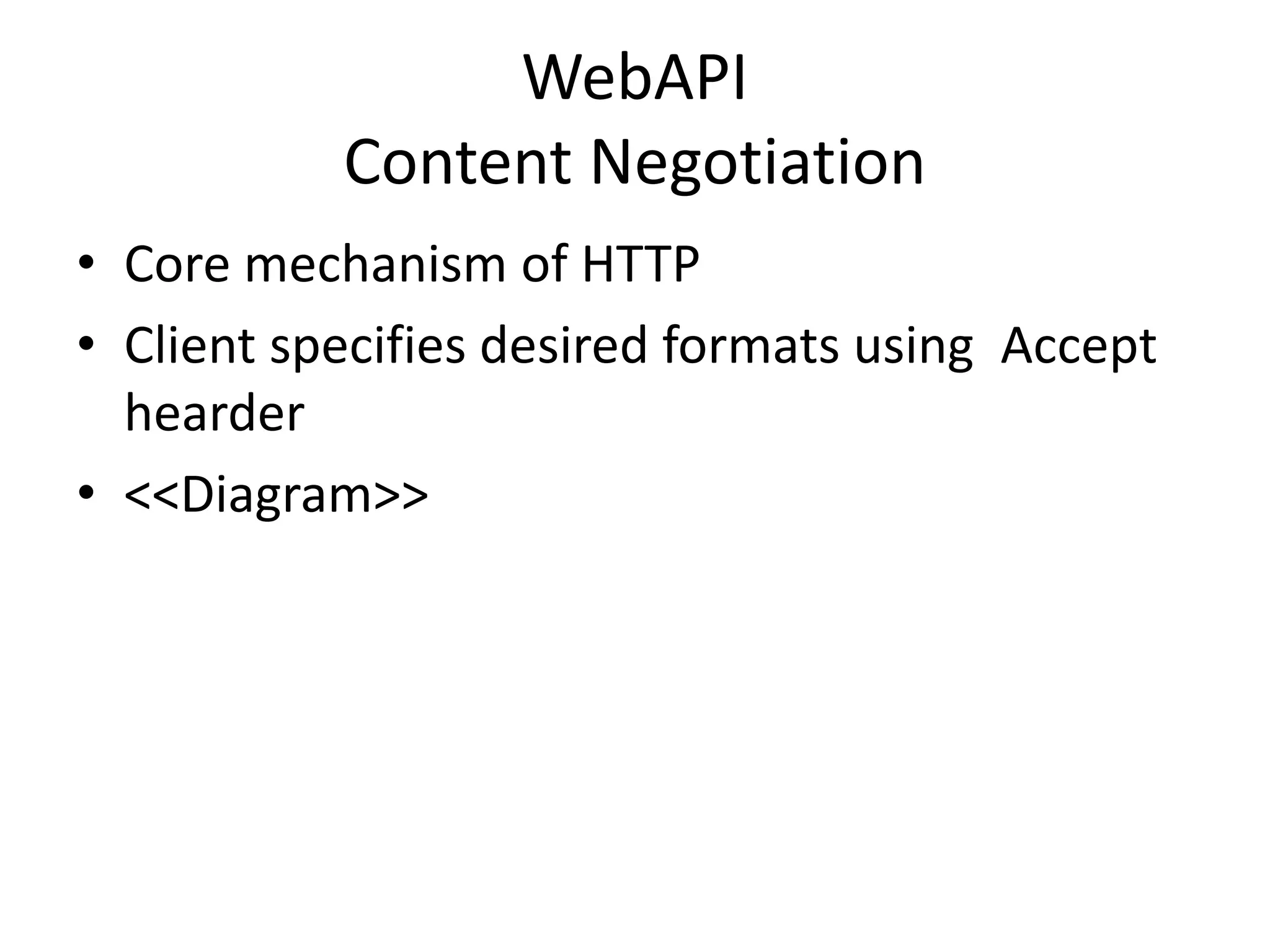 WebAPI
Content Negotiation
• Core mechanism of HTTP
• Client specifies desired formats using Accept
hearder
• <<Diagram>>
 