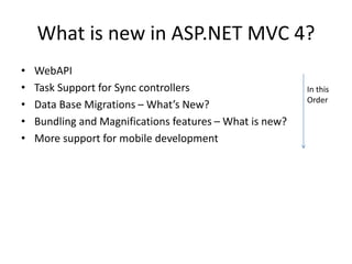 What is new in ASP.NET MVC 4?
• WebAPI
• Task Support for Sync controllers
• Data Base Migrations – What’s New?
• Bundling and Magnifications features – What is new?
• More support for mobile development
In this
Order
 