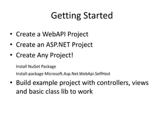 Getting Started
• Create a WebAPI Project
• Create an ASP.NET Project
• Create Any Project!
Install NuGet Package
Install-package Microsoft.Asp.Net.WebApi.SelfHost
• Build example project with controllers, views
and basic class lib to work
 