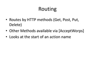 Routing
• Routes by HTTP methods (Get, Post, Put,
Delete)
• Other Methods available via [AcceptWorps]
• Looks at the start of an action name
 