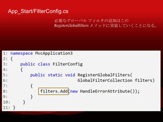 App_Start/FilterConfig.cs
Ҫʥ`Х ե륿׷ӤϤ
RegisterGlobalFilters ᥽åɤˌgװƤȤˤʤ롣
 