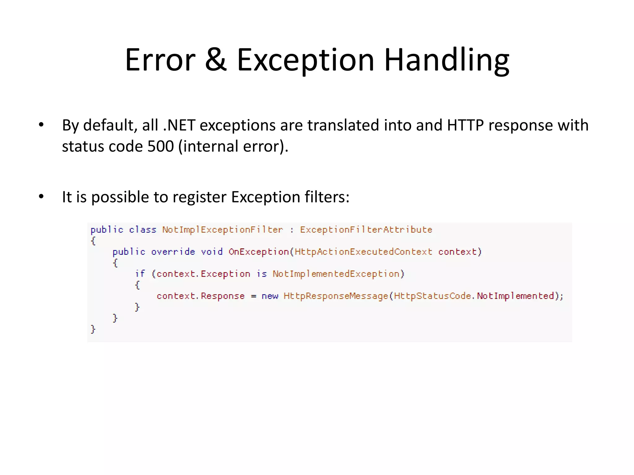 Error & Exception Handling
• By default, all .NET exceptions are translated into and HTTP response with
  status code 500 (internal error).

• It is possible to register Exception filters:
 