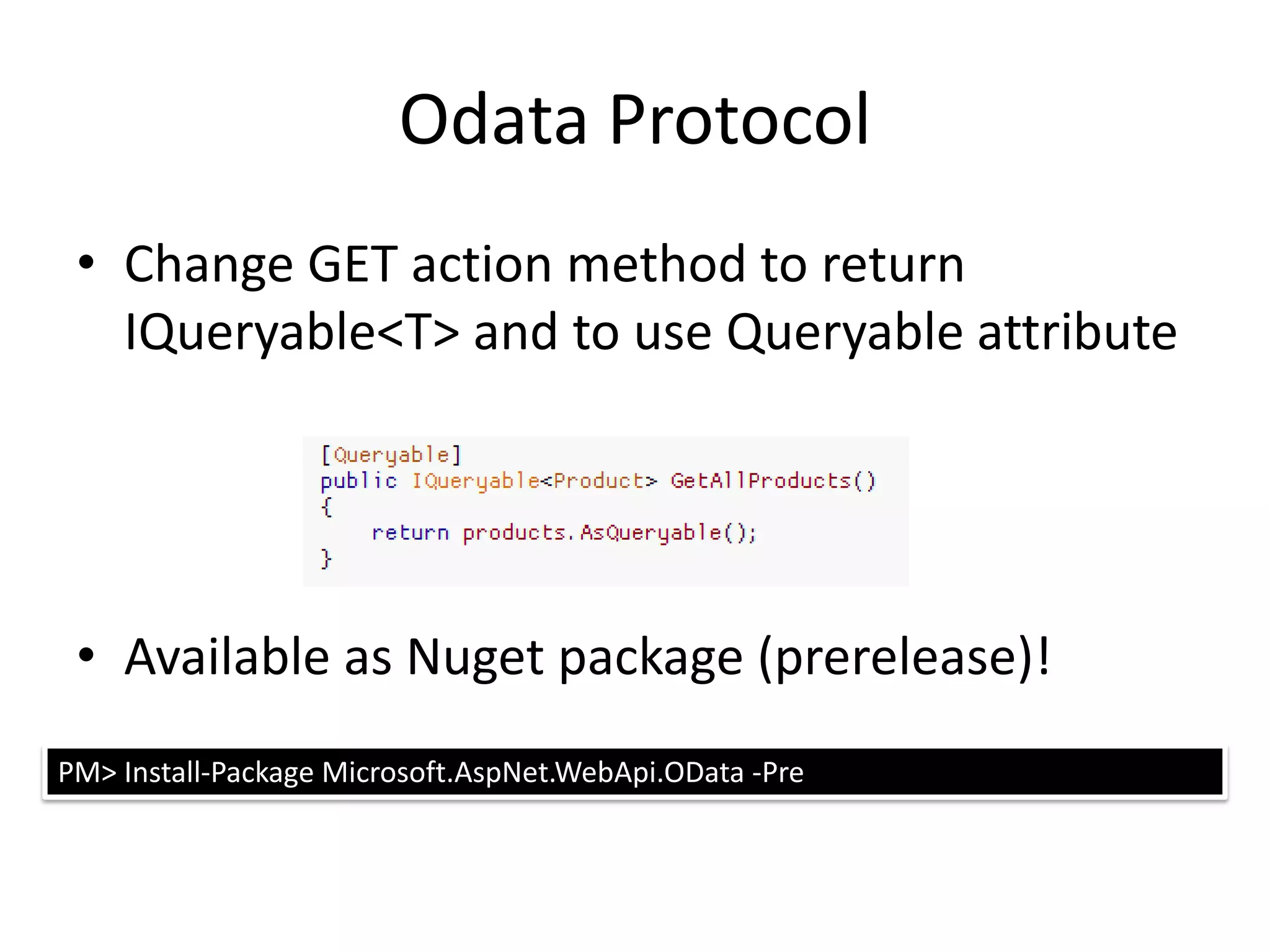 Odata Protocol
 • Change GET action method to return
   IQueryable<T> and to use Queryable attribute




 • Available as Nuget package (prerelease)!
PM> Install-Package Microsoft.AspNet.WebApi.OData -Pre
 