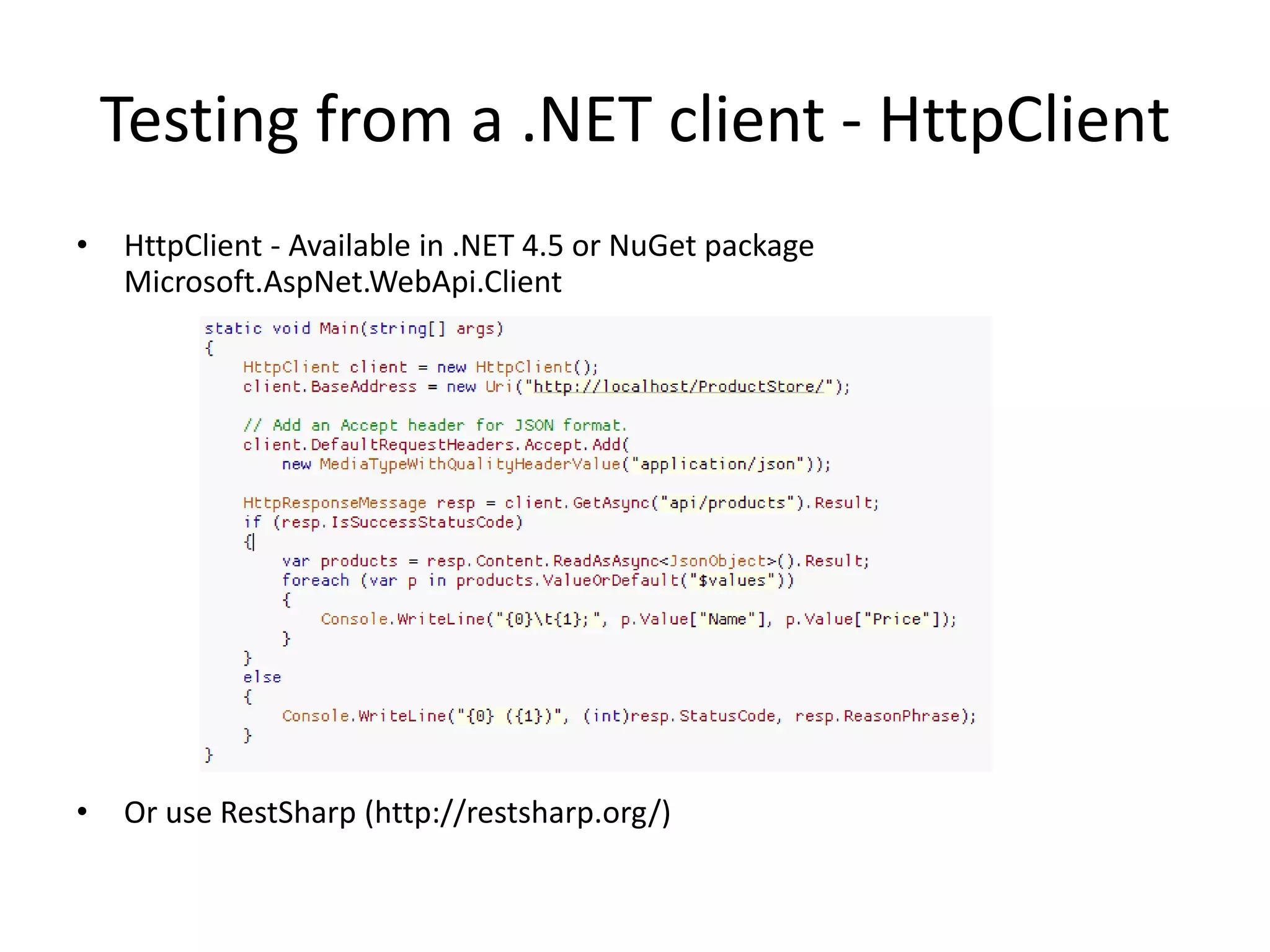 Testing from a .NET client - HttpClient
•   HttpClient - Available in .NET 4.5 or NuGet package
    Microsoft.AspNet.WebApi.Client




•   Or use RestSharp (http://restsharp.org/)
 
