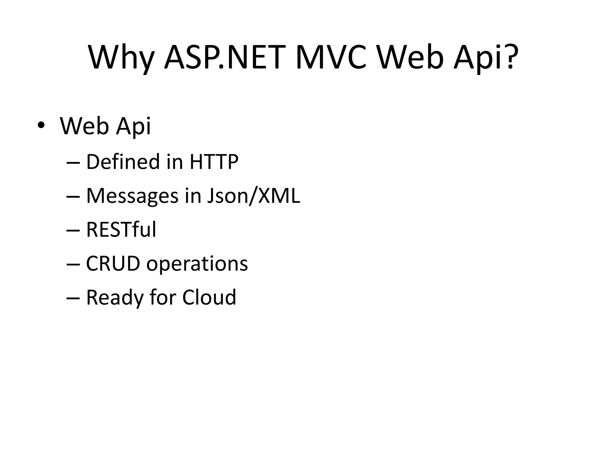 Why ASP.NET MVC Web Api?
• Web Api
  – Defined in HTTP
  – Messages in Json/XML
  – RESTful
  – CRUD operations
  – Ready for Cloud
 