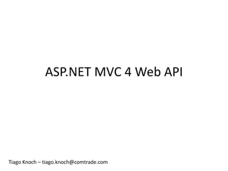 ASP.NET MVC 4 Web API




Tiago Knoch – tiago.knoch@comtrade.com
 