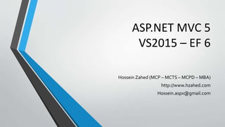 ASP.NET MVC 5
VS2015 – EF 6
Hossein Zahed (MCP – MCTS – MCPD – MBA)
http://www.hzahed.com
Hossein.aspx@gmail.com
 