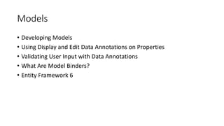 Models
• Developing Models
• Using Display and Edit Data Annotations on Properties
• Validating User Input with Data Annotations
• What Are Model Binders?
• Entity Framework 6
 