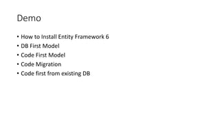Demo
• How to Install Entity Framework 6
• DB First Model
• Code First Model
• Code Migration
• Code first from existing DB
 
