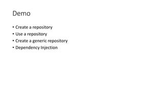 Demo
• Create a repository
• Use a repository
• Create a generic repository
• Dependency Injection
 