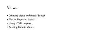 Views
• Creating Views with Razor Syntax
• Master Page and Layout
• Using HTML Helpers
• Reusing Code in Views
 