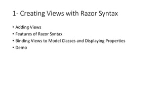 1- Creating Views with Razor Syntax
• Adding Views
• Features of Razor Syntax
• Binding Views to Model Classes and Displaying Properties
• Demo
 