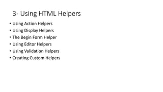 3- Using HTML Helpers
• Using Action Helpers
• Using Display Helpers
• The Begin Form Helper
• Using Editor Helpers
• Using Validation Helpers
• Creating Custom Helpers
 