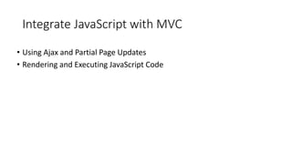 Integrate JavaScript with MVC
• Using Ajax and Partial Page Updates
• Rendering and Executing JavaScript Code
 