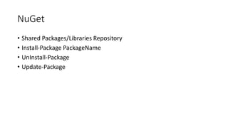 NuGet
• Shared Packages/Libraries Repository
• Install-Package PackageName
• UnInstall-Package
• Update-Package
 