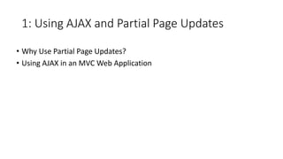1: Using AJAX and Partial Page Updates
• Why Use Partial Page Updates?
• Using AJAX in an MVC Web Application
 