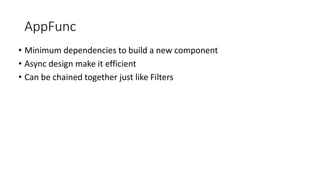 AppFunc
• Minimum dependencies to build a new component
• Async design make it efficient
• Can be chained together just like Filters
 