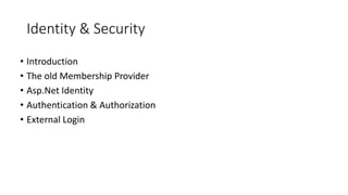 Identity & Security
• Introduction
• The old Membership Provider
• Asp.Net Identity
• Authentication & Authorization
• External Login
 