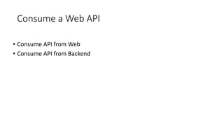Consume a Web API
• Consume API from Web
• Consume API from Backend
 