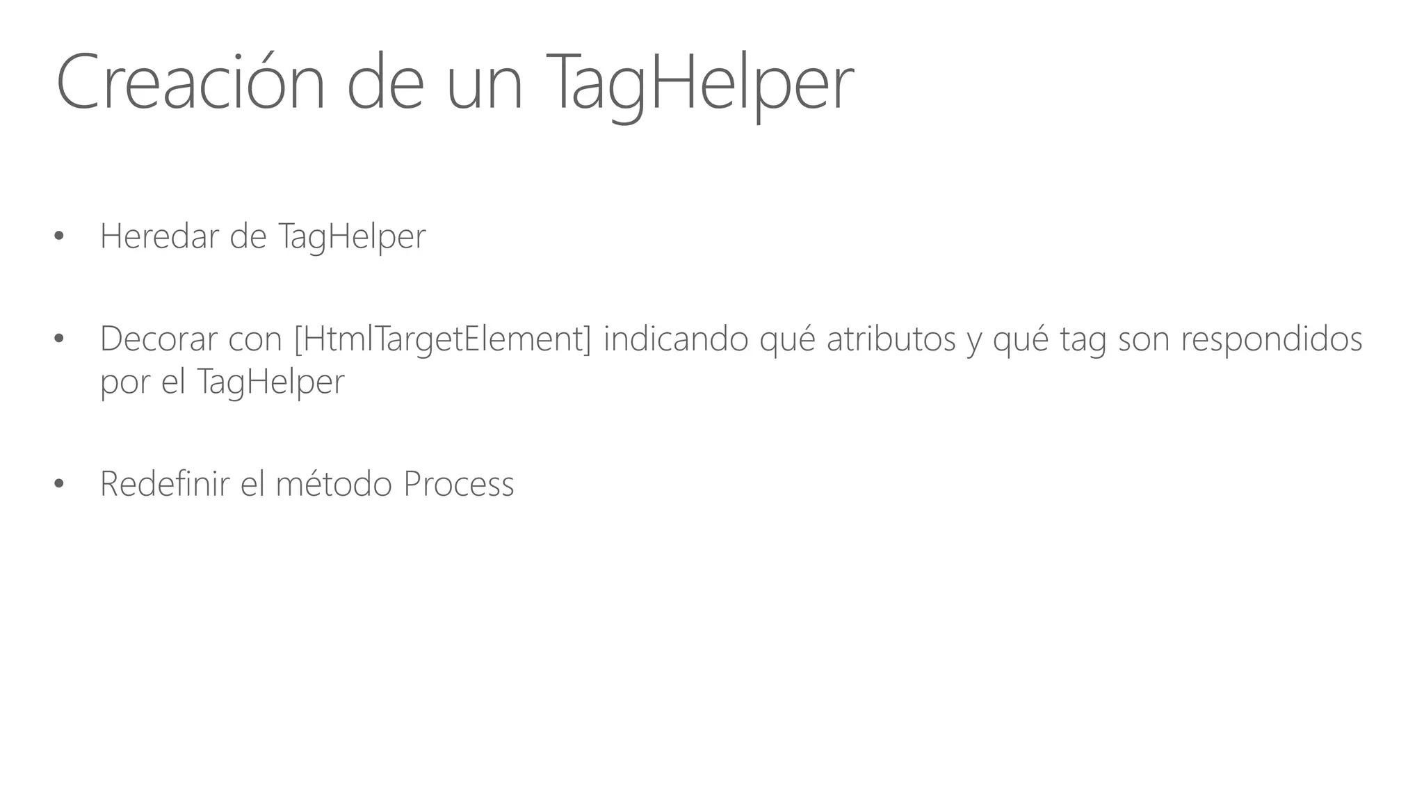 • Heredar de TagHelper
• Decorar con [HtmlTargetElement] indicando qué atributos y qué tag son respondidos
por el TagHelper
• Redefinir el método Process
Creación de un TagHelper
 