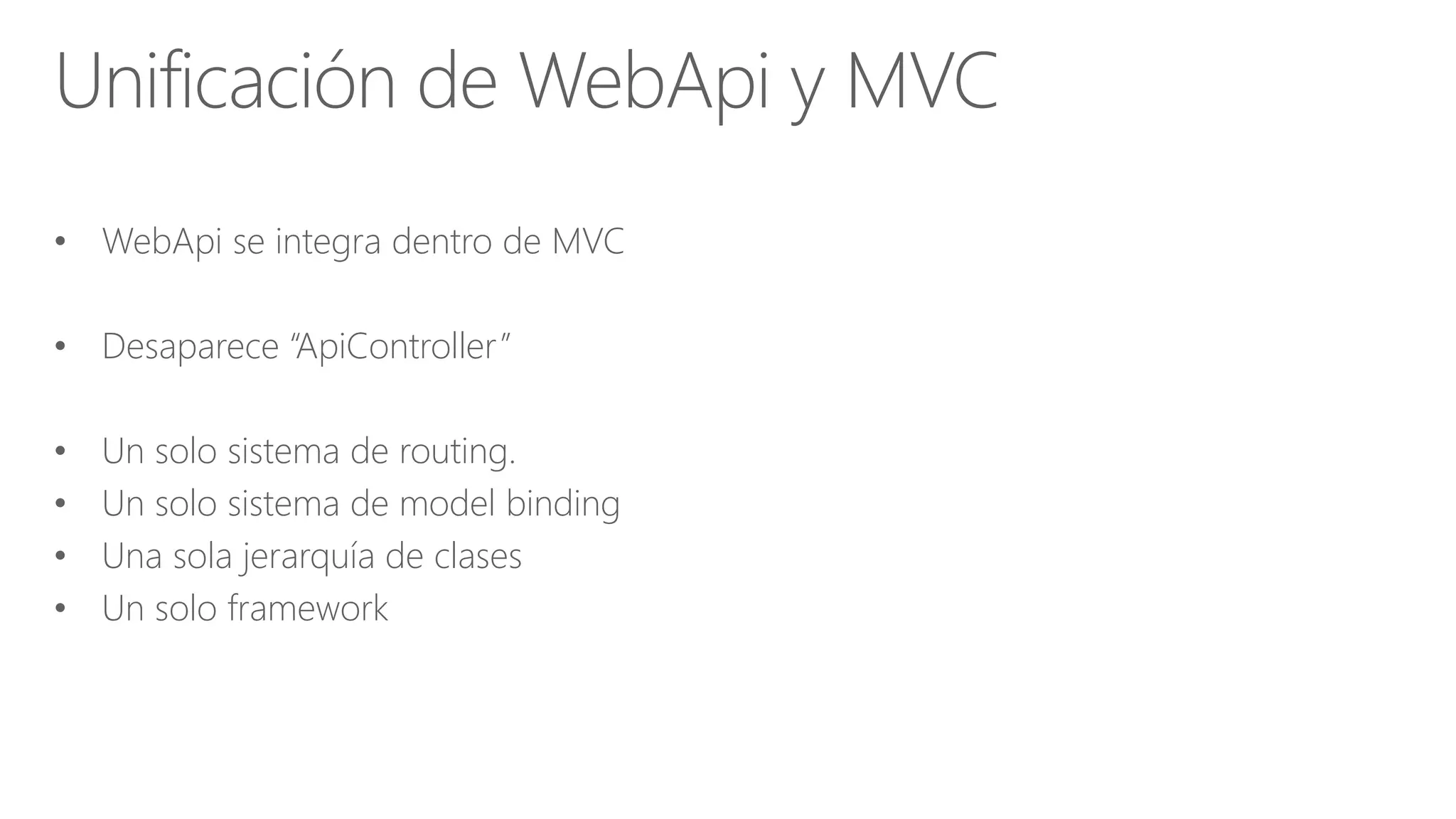 • WebApi se integra dentro de MVC
• Desaparece “ApiController”
• Un solo sistema de routing.
• Un solo sistema de model binding
• Una sola jerarquía de clases
• Un solo framework
Unificación de WebApi y MVC
 