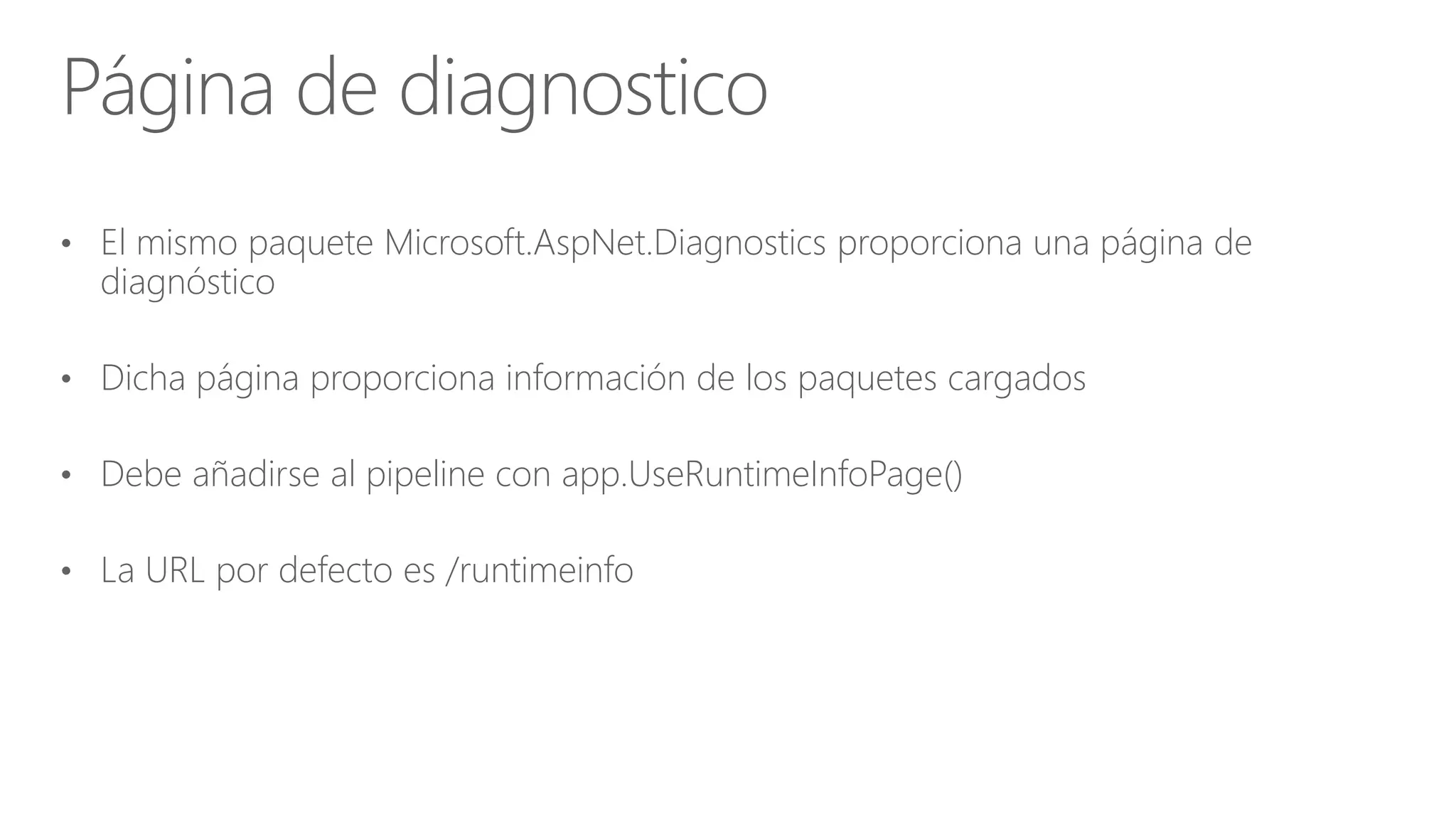 • El mismo paquete Microsoft.AspNet.Diagnostics proporciona una página de
diagnóstico
• Dicha página proporciona información de los paquetes cargados
• Debe añadirse al pipeline con app.UseRuntimeInfoPage()
• La URL por defecto es /runtimeinfo
Página de diagnostico
 