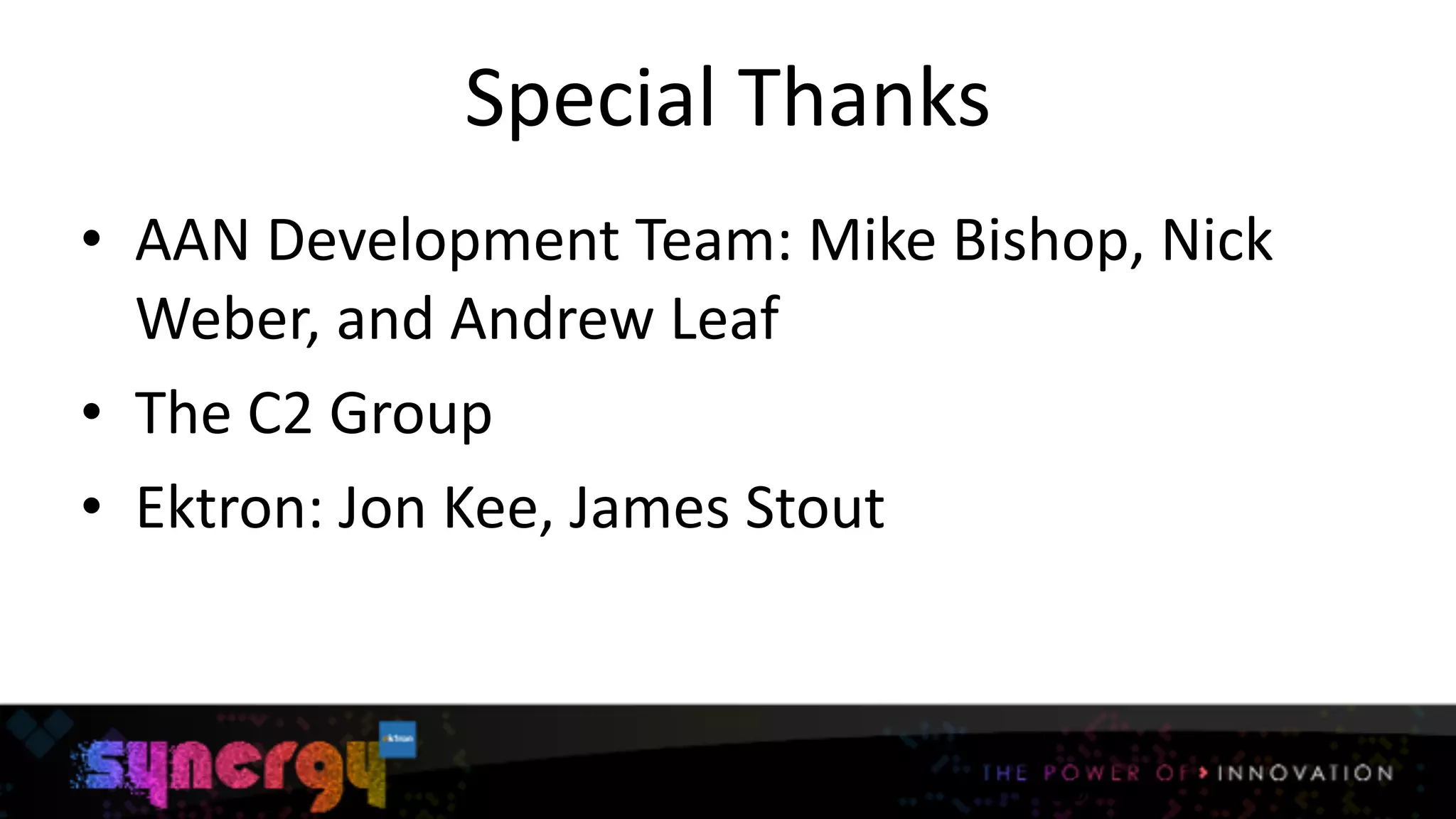 Special	
  Thanks
• AAN	
  Development	
  Team:	
  Mike	
  Bishop,	
  Nick	
  
Weber,	
  and	
  Andrew	
  Leaf	
  
• The	
  C2	
  Group	
  
• Ektron:	
  Jon	
  Kee,	
  James	
  Stout
20
 