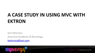 A	
  CASE	
  STUDY	
  IN	
  USING	
  MVC	
  WITH	
  
EKTRON
1
Kurt	
  Wiersma	
  
American	
  Academy	
  of	
  Neurology	
  
kwiersma@aan.com
 