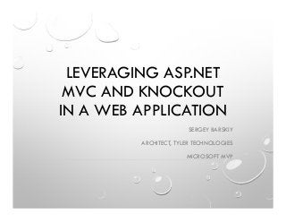 LEVERAGING ASP.NET
MVC AND KNOCKOUT
IN A WEB APPLICATION
SERGEY BARSKIY
ARCHITECT, TYLER TECHNOLOGIES
MICROSOFT MVP
 