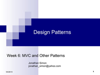 Design Patterns 05/28/10 Week 6: MVC and Other Patterns Jonathan Simon [email_address] 