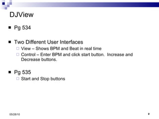 DJView Pg 534 Two Different User Interfaces View – Shows BPM and Beat in real time Control – Enter BPM and click start button.  Increase and Decrease buttons. Pg 535 Start and Stop buttons 05/28/10 