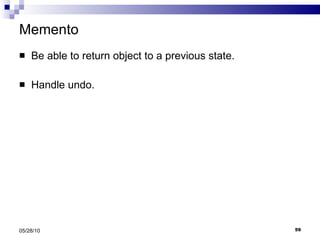 Memento Be able to return object to a previous state. Handle undo. 05/28/10 